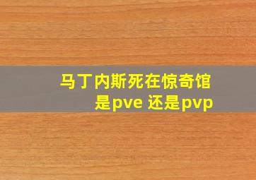 马丁内斯死在惊奇馆是pve 还是pvp